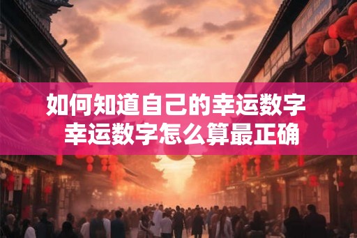 如何知道自己的幸运数字  幸运数字怎么算最正确
