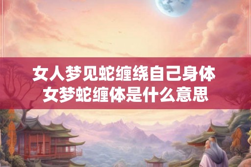 女人梦见蛇缠绕自己身体 女梦蛇缠体是什么意思
