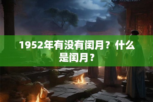 1952年有没有闰月?什么是闰月? 1952年有没有闰月?什么是闰月?