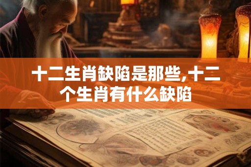十二生肖缺陷是那些,十二个生肖有什么缺陷