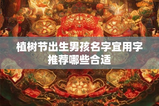 植树节出生男孩名字宜用字推荐哪些合适