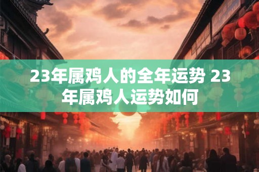 23年属鸡人的全年运势 23年属鸡人运势如何
