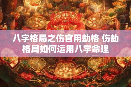 八字格局之伤官用劫格 伤劫格局如何运用八字命理