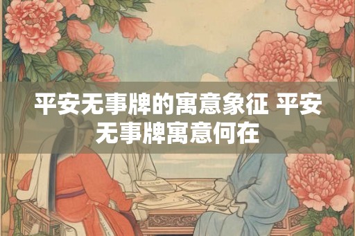 平安无事牌的寓意象征 平安无事牌寓意何在