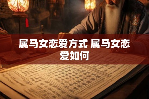 属马女恋爱方式 属马女恋爱如何