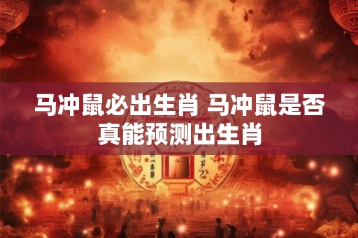 马冲鼠必出生肖 马冲鼠是否真能预测出生肖 马冲鼠必出生肖 马冲鼠是否真能预测出生肖