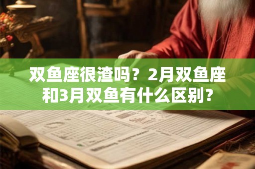 双鱼座很渣吗？2月双鱼座和3月双鱼有什么区别？