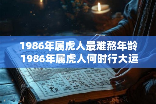 1986年属虎人最难熬年龄 1986年属虎人何时行大运