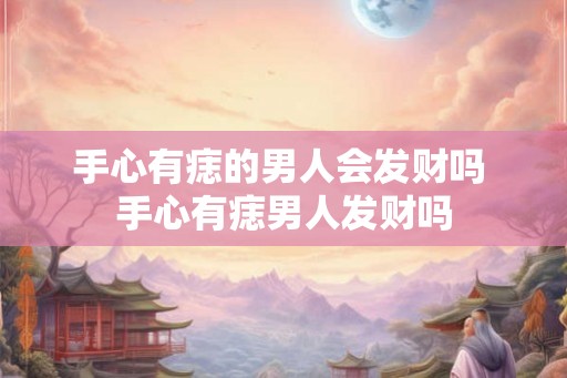 手心有痣的男人会发财吗 手心有痣男人发财吗