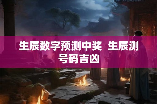 生辰数字预测中奖  生辰测号码吉凶