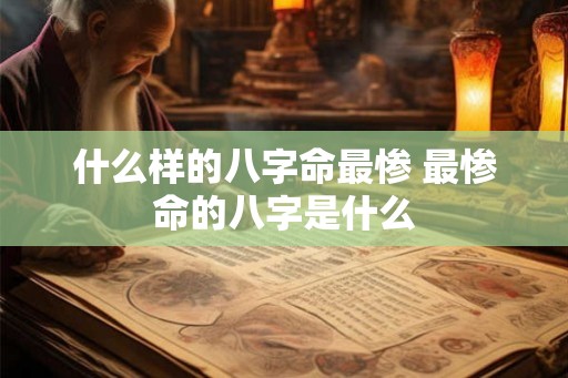 什么样的八字命最惨 最惨命的八字是什么