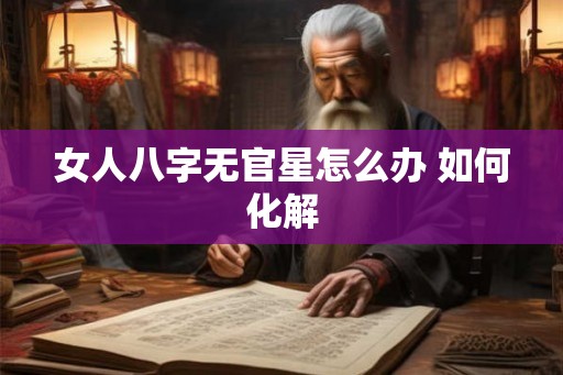 女人八字无官星怎么办 如何化解