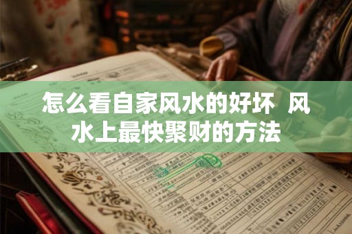 怎么看自家风水的好坏  风水上最快聚财的方法
