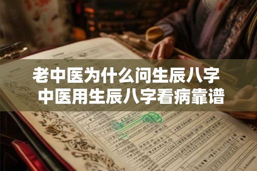 老中医为什么问生辰八字  中医用生辰八字看病靠谱吗