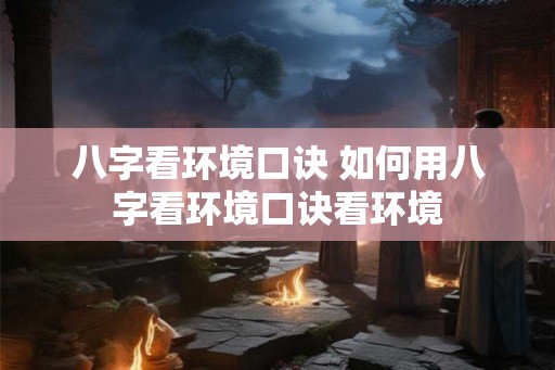 八字看环境口诀 如何用八字看环境口诀看环境