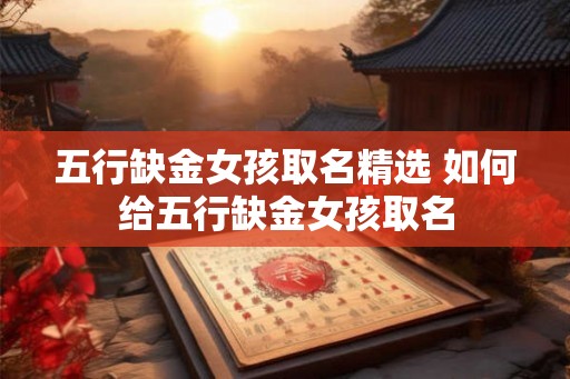 五行缺金女孩取名精选 如何给五行缺金女孩取名