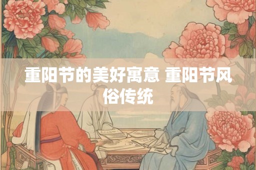 重阳节的美好寓意 重阳节风俗传统