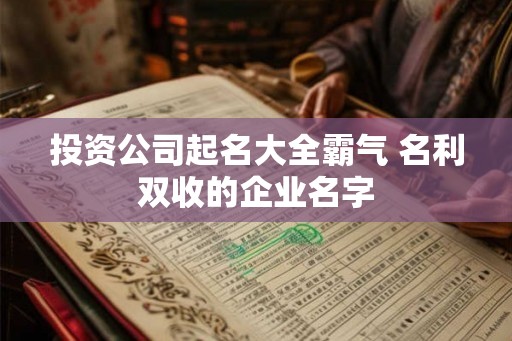 投资公司起名大全霸气 名利双收的企业名字