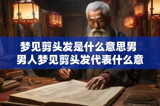 梦见剪头发是什么意思男 男人梦见剪头发代表什么意思