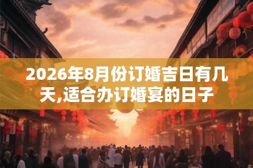 2026年8月份订婚吉日有几天,适合办订婚宴的日子 2026年8月份订婚吉日有几天,适合办订婚宴的日子