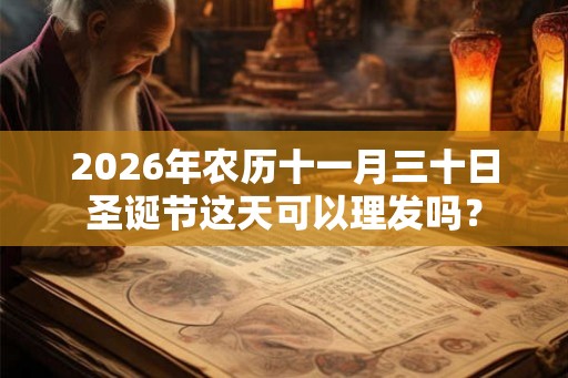 2026年农历十一月三十日圣诞节这天可以理发吗？