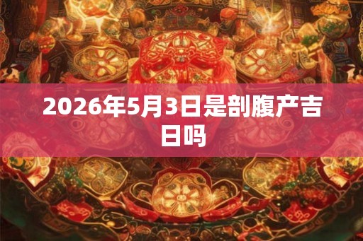 2026年5月3日是剖腹产吉日吗