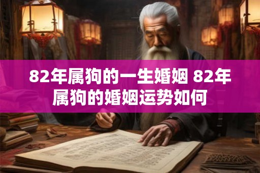 82年属狗的一生婚姻 82年属狗的婚姻运势如何