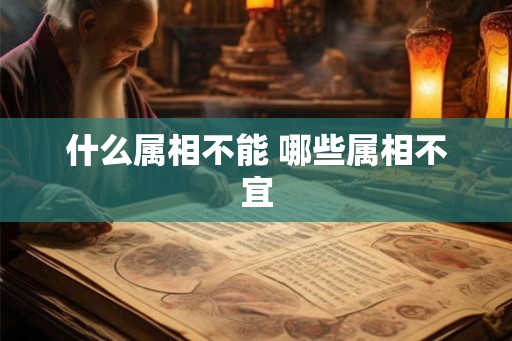 什么属相不能 哪些属相不宜