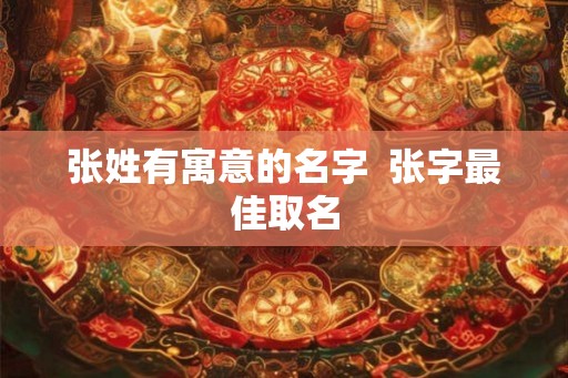 张姓有寓意的名字  张字最佳取名