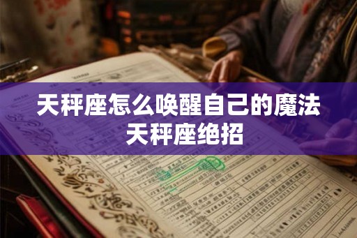 天秤座怎么唤醒自己的魔法  天秤座绝招