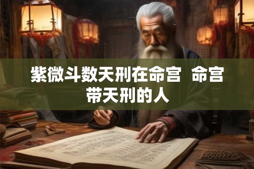 紫微斗数天刑在命宫  命宫带天刑的人