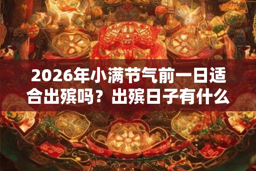 2026年小满节气前一日适合出殡吗？出殡日子有什么讲究？