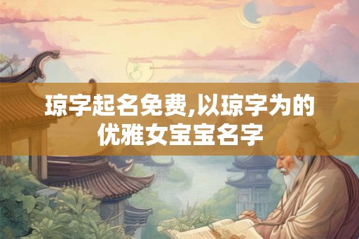 琼字起名免费,以琼字为的优雅女宝宝名字