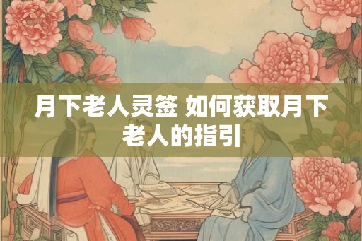 月下老人灵签 如何获取月下老人的指引 月下老人灵签 如何获取月下老人的指引