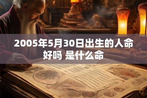 2005年5月30日出生的人命好吗 是什么命 2005年5月30日出生的人命好吗 是什么命