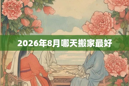 2026年8月哪天搬家最好