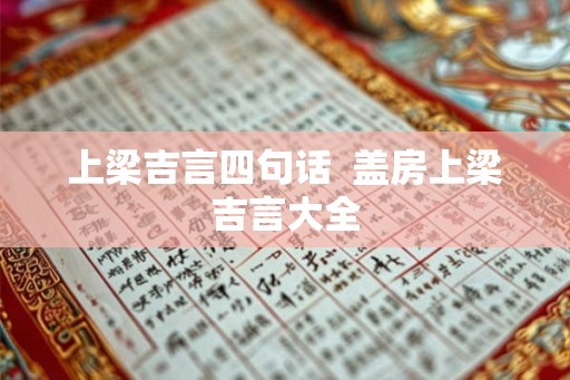 上梁吉言四句话  盖房上梁吉言大全