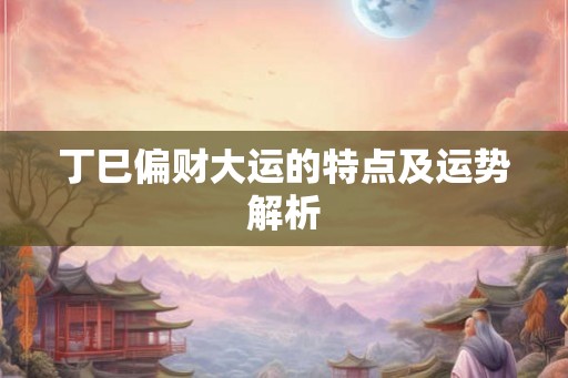 丁巳偏财大运的特点及运势解析
