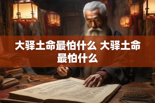 大驿土命最怕什么 大驿土命最怕什么 大驿土命最怕什么 大驿土命最怕什么