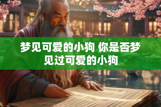 梦见可爱的小狗 你是否梦见过可爱的小狗