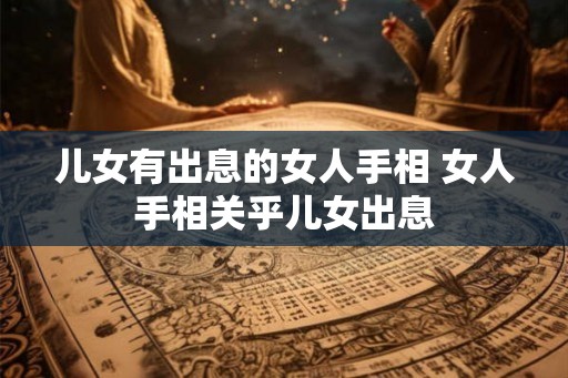 儿女有出息的女人手相 女人手相关乎儿女出息