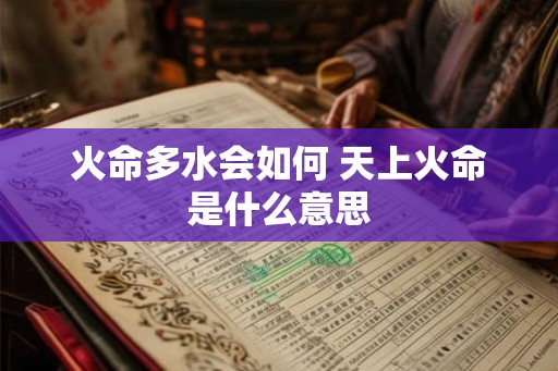 火命多水会如何 天上火命是什么意思