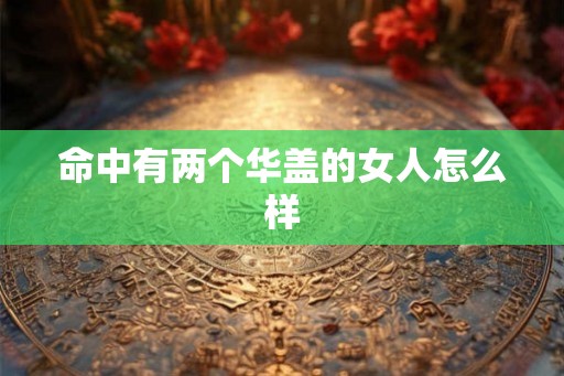 命中有两个华盖的女人怎么样