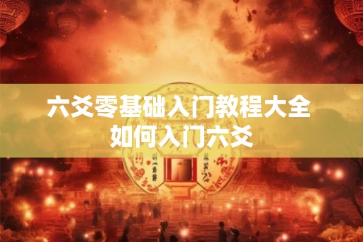 六爻零基础入门教程大全 如何入门六爻