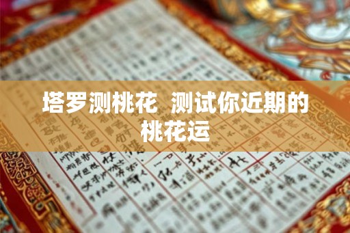 塔罗测桃花  测试你近期的桃花运