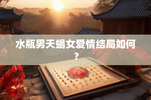 水瓶男天蝎女爱情结局如何？