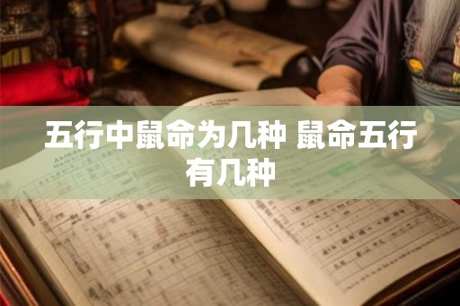 五行中鼠命为几种 鼠命五行有几种 五行中鼠命为几种 鼠命五行有几种
