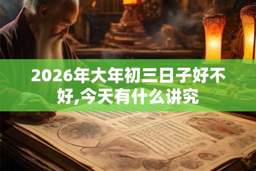 2026年大年初三日子好不好,今天有什么讲究