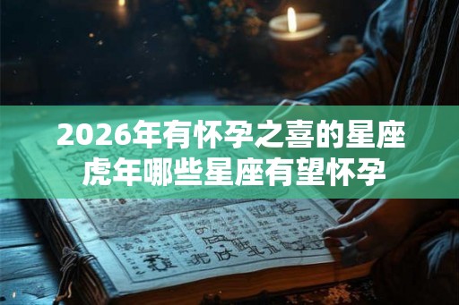 2026年有怀孕之喜的星座 虎年哪些星座有望怀孕