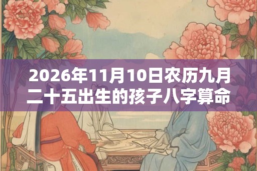 2026年11月10日农历九月二十五出生的孩子八字算命起名字